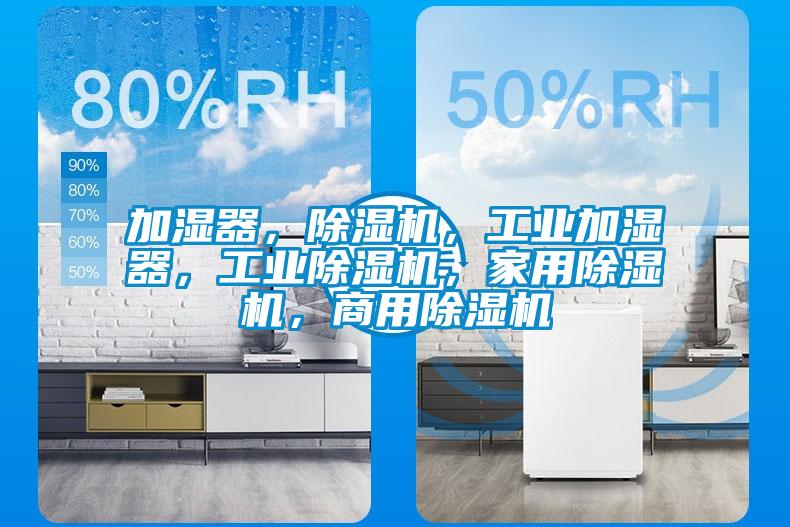 加濕器，除濕機(jī)，工業(yè)加濕器，工業(yè)除濕機(jī)，家用除濕機(jī)，商用除濕機(jī)