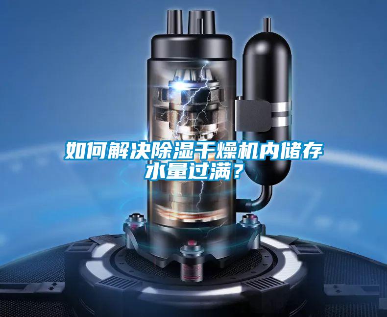 如何解決除濕干燥機(jī)內(nèi)儲存水量過滿？