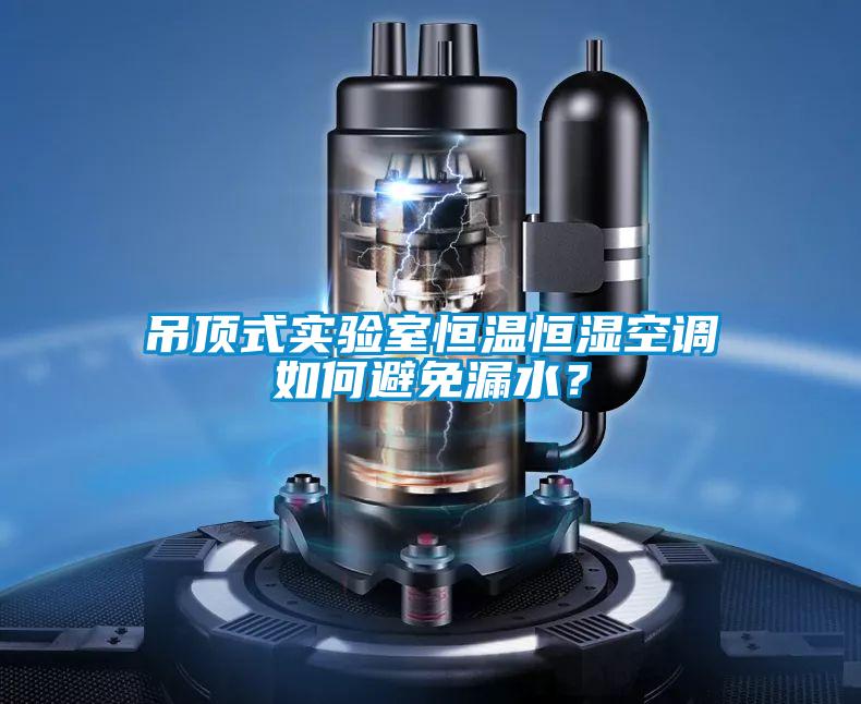 吊頂式實驗室恒溫恒濕空調如何避免漏水？