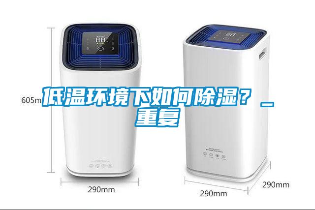 低溫環境下如何除濕?_重復