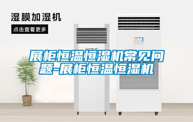 展柜恒溫恒濕機(jī)常見問(wèn)題-展柜恒溫恒濕機(jī)