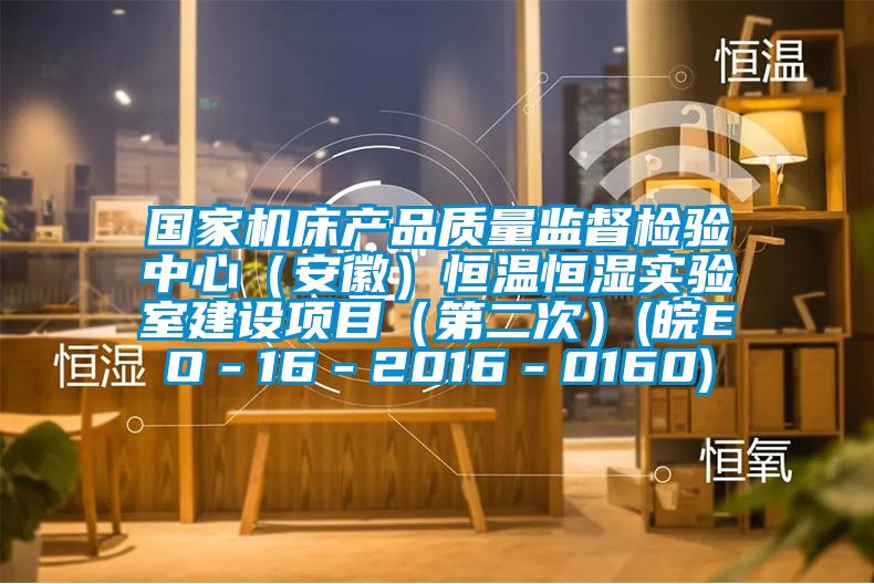 國家機床產品質量監督檢驗中心(安徽)恒溫恒濕實驗室建設項目(第二次)(皖EO-16-2016-0160)
