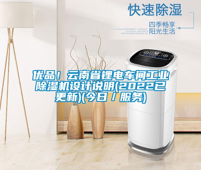 優品！云南省鋰電車間工業除濕機設計說明(2022已更新)(今日／服務)
