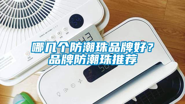 哪幾個(gè)防潮珠品牌好?品牌防潮珠推薦