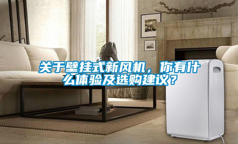 關于壁掛式新風機，你有什么體驗及選購建議？