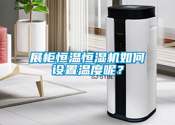 展柜恒溫恒濕機(jī)如何設(shè)置溫度呢?