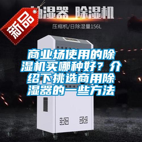 商業(yè)場(chǎng)使用的除濕機(jī)買哪種好？介紹下挑選商用除濕器的一些方法