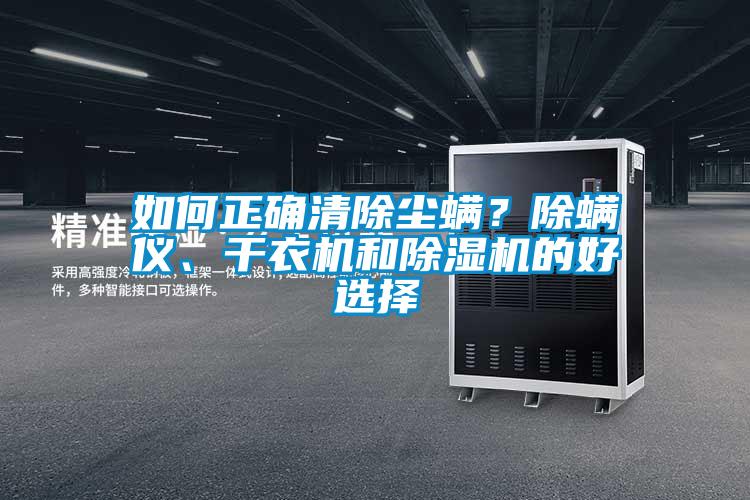 如何正確清除塵螨？除螨儀、干衣機(jī)和除濕機(jī)的好選擇