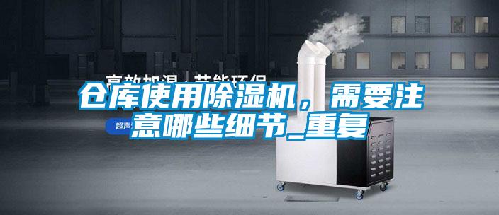 倉庫使用除濕機，需要注意哪些細節_重復