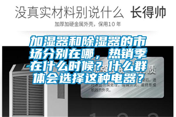 加濕器和除濕器的市場分別在哪，熱銷季在什么時候？什么群體會選擇這種電器？