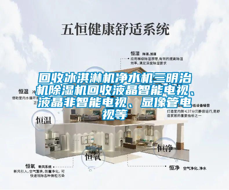 回收冰淇淋機凈水機三明治機除濕機回收液晶智能電視、液晶非智能電視、顯像管電視等