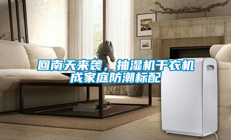 回南天來(lái)襲,抽濕機(jī)干衣機(jī)成家庭防潮標(biāo)配