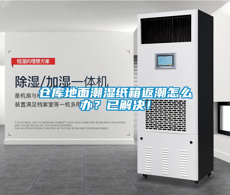 倉庫地面潮濕紙箱返潮怎么辦？已解決！