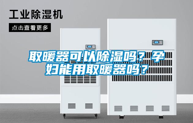 取暖器可以除濕嗎？孕婦能用取暖器嗎？