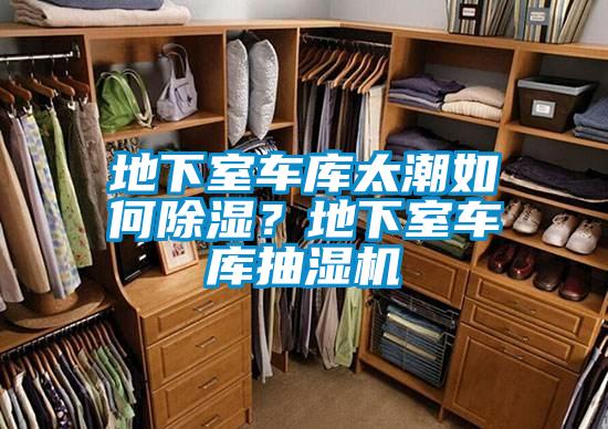 地下室車庫太潮如何除濕?地下室車庫抽濕機(jī)