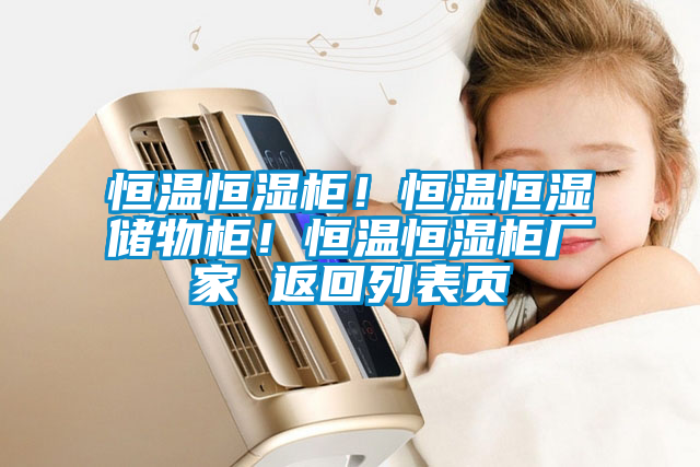 恒溫恒濕柜！恒溫恒濕儲(chǔ)物柜！恒溫恒濕柜廠家 返回列表頁(yè)