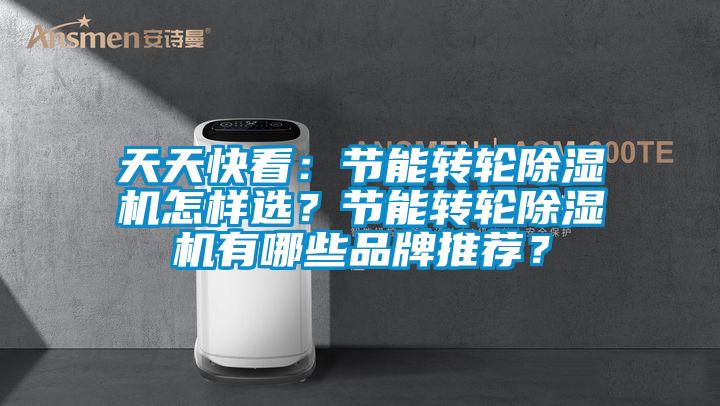 天天快看：節(jié)能轉(zhuǎn)輪除濕機怎樣選？節(jié)能轉(zhuǎn)輪除濕機有哪些品牌推薦？