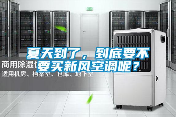 夏天到了,到底要不要買新風空調呢?