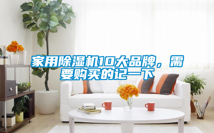 家用除濕機(jī)10大品牌，需要購(gòu)買(mǎi)的記一下