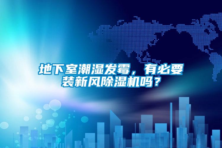 地下室潮濕發(fā)霉,有必要裝新風(fēng)除濕機(jī)嗎?