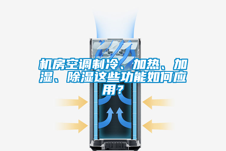 機(jī)房空調(diào)制冷、加熱、加濕、除濕這些功能如何應(yīng)用?