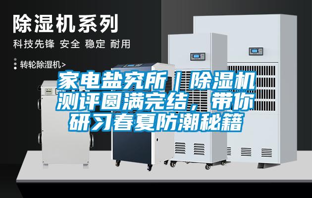 家電鹽究所|除濕機測評圓滿完結,帶你研習春夏防潮秘籍