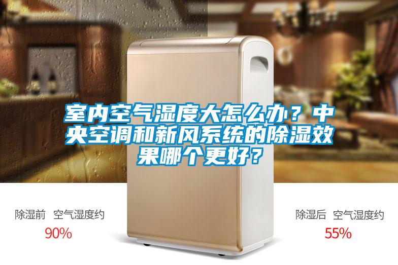 室內空氣濕度大怎么辦？中央空調和新風系統的除濕效果哪個更好？