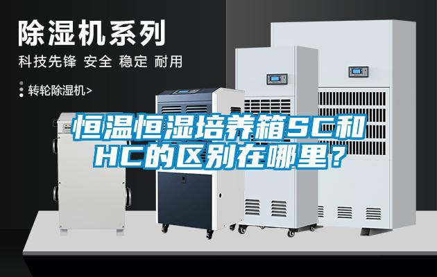 恒溫恒濕培養(yǎng)箱SC和HC的區(qū)別在哪里?