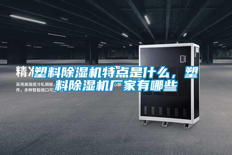 塑料除濕機(jī)特點(diǎn)是什么，塑料除濕機(jī)廠(chǎng)家有哪些