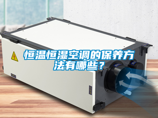 恒溫恒濕空調的保養(yǎng)方法有哪些？