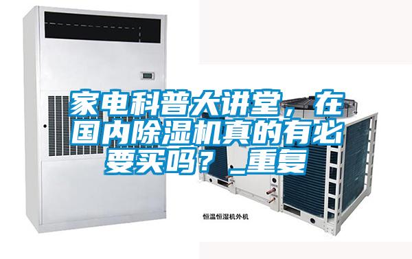 家電科普大講堂，在國內(nèi)除濕機(jī)真的有必要買嗎？_重復(fù)