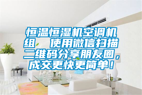 恒溫恒濕機空調(diào)機組  使用微信掃描二維碼分享朋友圈，成交更快更簡單！