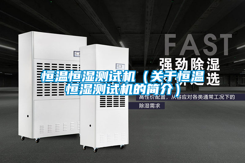 恒溫恒濕測試機(關于恒溫恒濕測試機的簡介)