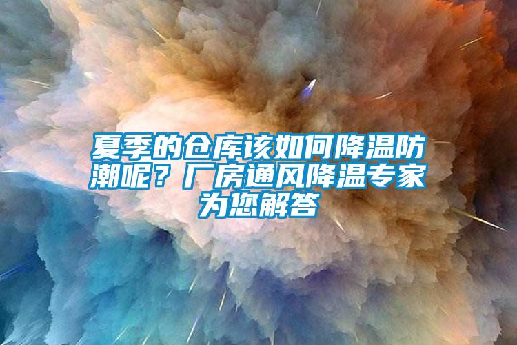 夏季的倉庫該如何降溫防潮呢？廠房通風降溫專家為您解答