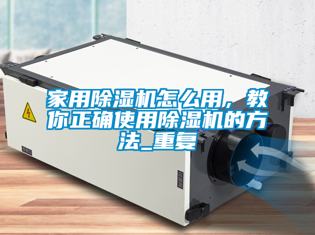 家用除濕機怎么用，教你正確使用除濕機的方法_重復