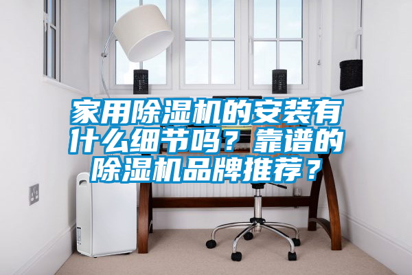 家用除濕機(jī)的安裝有什么細(xì)節(jié)嗎？靠譜的除濕機(jī)品牌推薦？