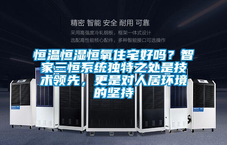 恒溫恒濕恒氧住宅好嗎？智家三恒系統(tǒng)獨(dú)特之處是技術(shù)領(lǐng)先，更是對(duì)人居環(huán)境的堅(jiān)持