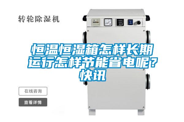 恒溫恒濕箱怎樣長期運行怎樣節能省電呢?快訊