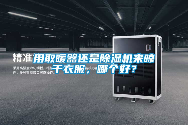 用取暖器還是除濕機(jī)來晾干衣服,哪個(gè)好?