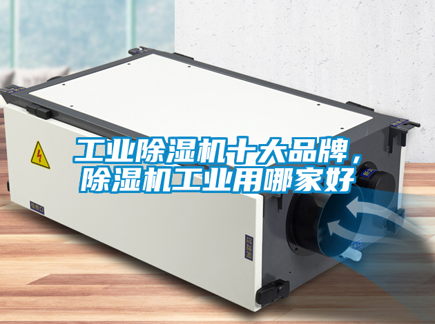 工業除濕機十大品牌,除濕機工業用哪家好