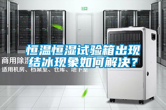 恒溫恒濕試驗箱出現(xiàn)結冰現(xiàn)象如何解決？