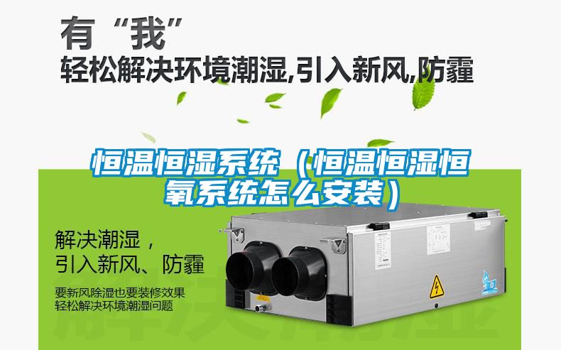 恒溫恒濕系統(tǒng)(恒溫恒濕恒氧系統(tǒng)怎么安裝)