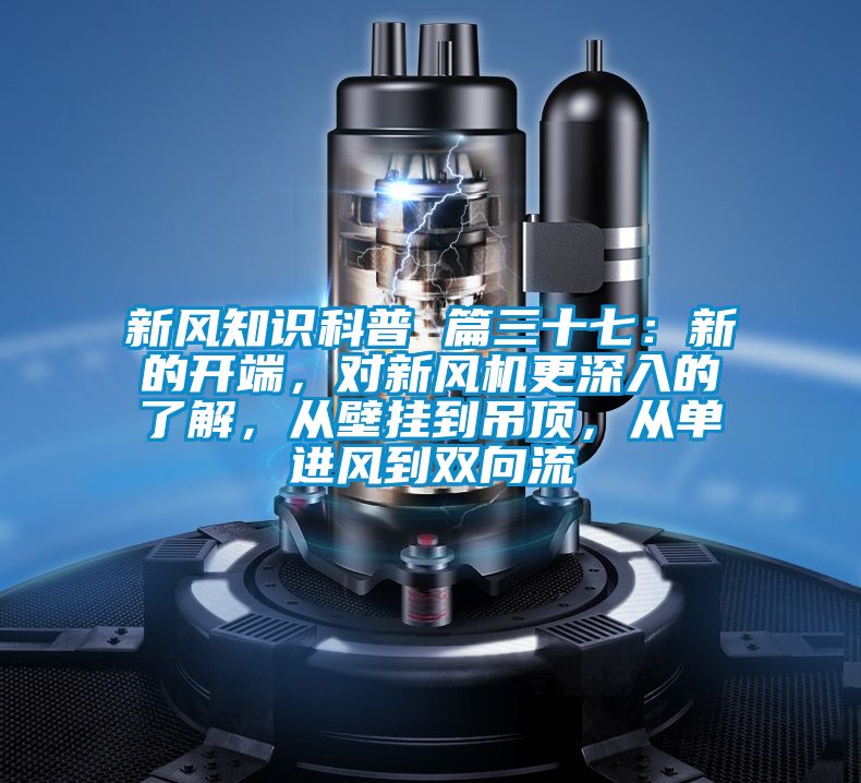 新風知識科普 篇三十七：新的開端，對新風機更深入的了解，從壁掛到吊頂，從單進風到雙向流