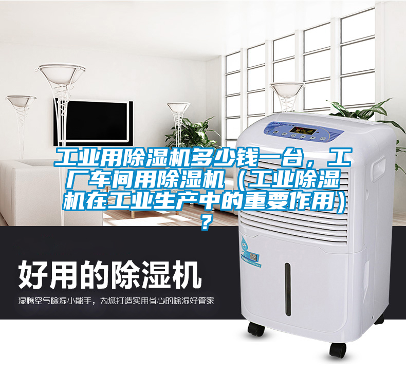工業(yè)用除濕機(jī)多少錢一臺(tái)，工廠車間用除濕機(jī)（工業(yè)除濕機(jī)在工業(yè)生產(chǎn)中的重要作用）？