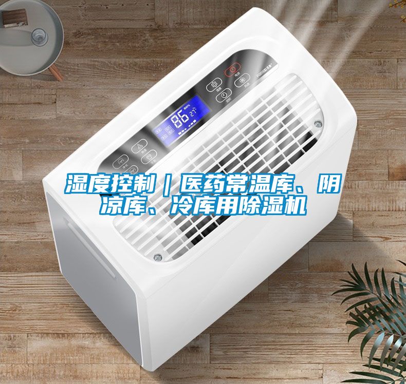 濕度控制｜醫(yī)藥常溫庫、陰涼庫、冷庫用除濕機