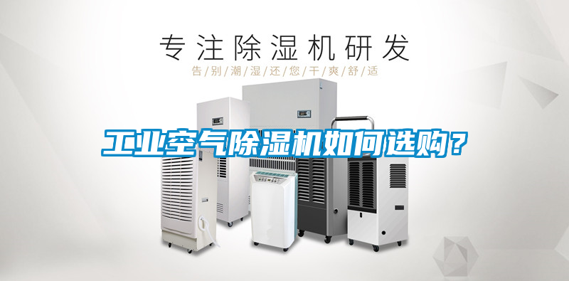 工業(yè)空氣除濕機(jī)如何選購?
