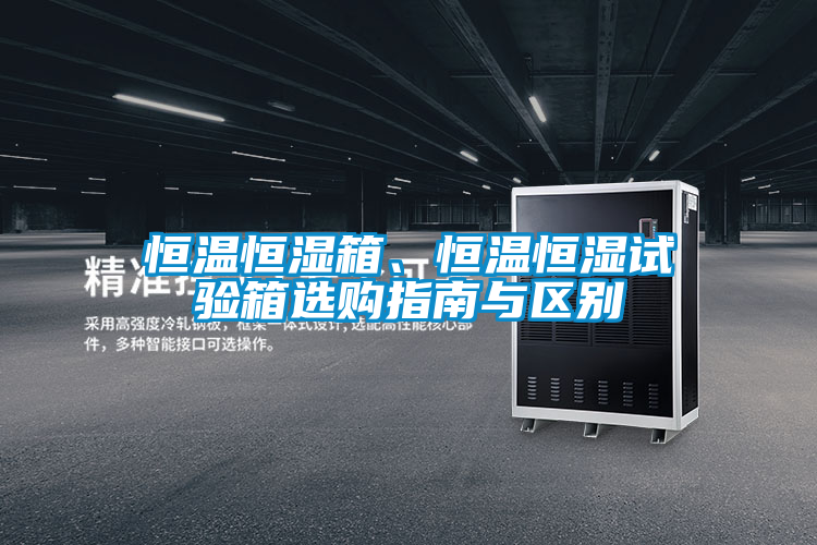 恒溫恒濕箱、恒溫恒濕試驗(yàn)箱選購(gòu)指南與區(qū)別