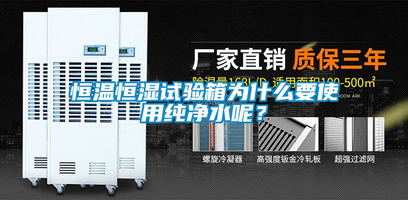 恒溫恒濕試驗箱為什么要使用純凈水呢?