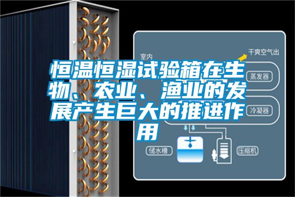 恒溫恒濕試驗箱在生物、農業、漁業的發展產生巨大的推進作用