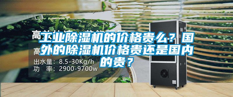 工業除濕機的價格貴么？國外的除濕機價格貴還是國內的貴？